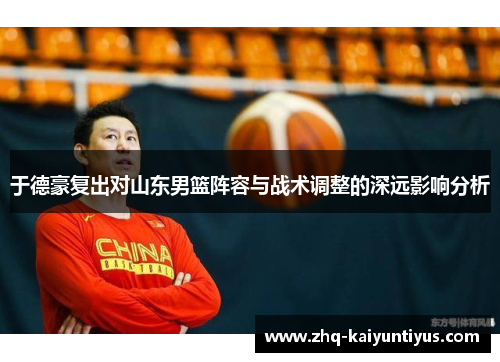 于德豪复出对山东男篮阵容与战术调整的深远影响分析