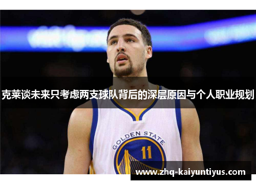 克莱谈未来只考虑两支球队背后的深层原因与个人职业规划