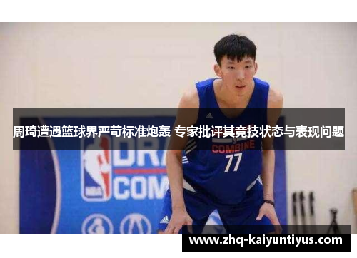 周琦遭遇篮球界严苛标准炮轰 专家批评其竞技状态与表现问题