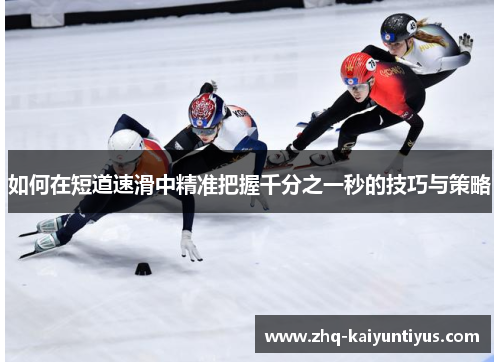 如何在短道速滑中精准把握千分之一秒的技巧与策略