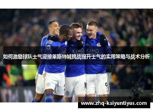 如何激励球队士气迎接莱斯特城挑战提升士气的实用策略与战术分析