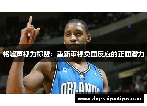 将嘘声视为称赞：重新审视负面反应的正面潜力