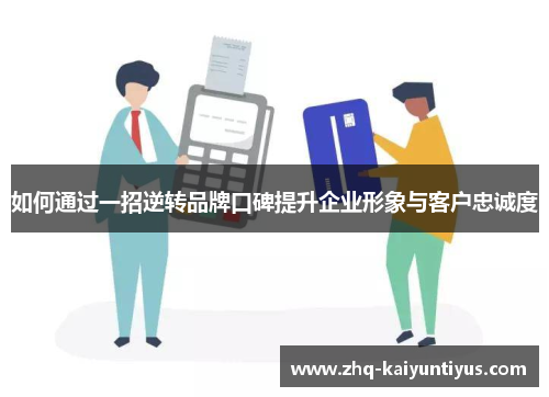 如何通过一招逆转品牌口碑提升企业形象与客户忠诚度