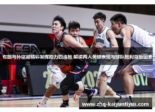 布朗与孙铭徽精彩发挥助力四连胜 解读两人关键表现与球队胜利背后因素