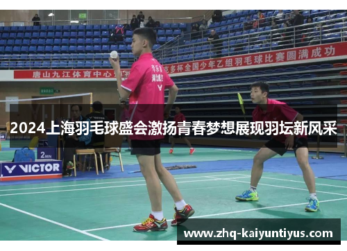 2024上海羽毛球盛会激扬青春梦想展现羽坛新风采