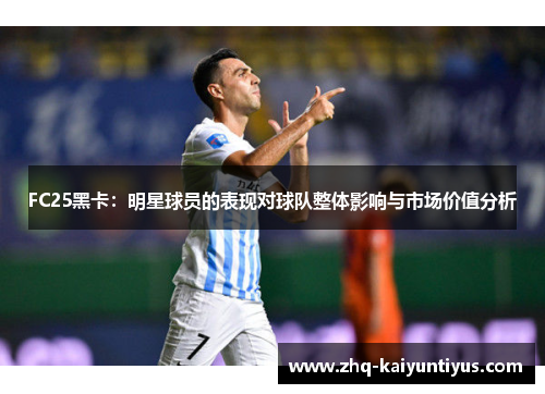 FC25黑卡：明星球员的表现对球队整体影响与市场价值分析