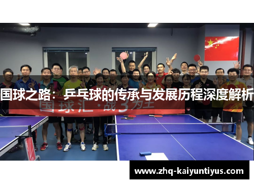 国球之路：乒乓球的传承与发展历程深度解析