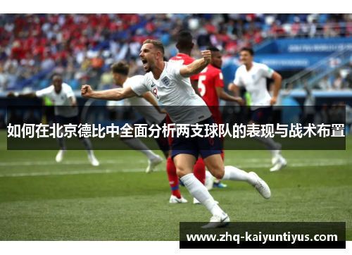 如何在北京德比中全面分析两支球队的表现与战术布置