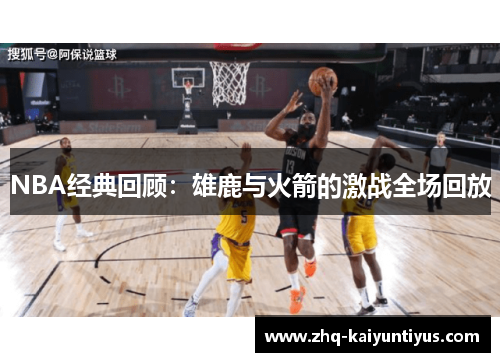 NBA经典回顾：雄鹿与火箭的激战全场回放