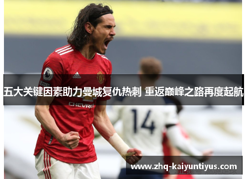 五大关键因素助力曼城复仇热刺 重返巅峰之路再度起航