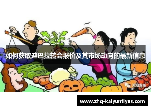 如何获取迪巴拉转会报价及其市场动向的最新信息