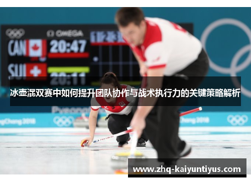 冰壶混双赛中如何提升团队协作与战术执行力的关键策略解析
