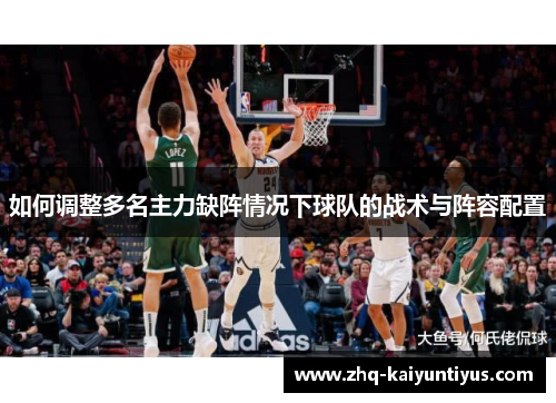 如何调整多名主力缺阵情况下球队的战术与阵容配置