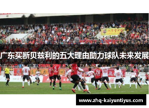 广东买断贝兹利的五大理由助力球队未来发展