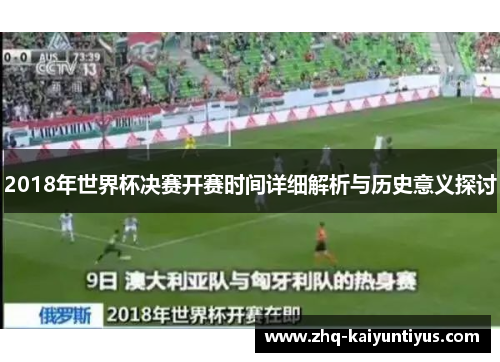 2018年世界杯决赛开赛时间详细解析与历史意义探讨