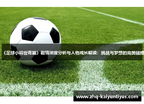 《足球小将世青篇》剧情深度分析与人物成长解读：挑战与梦想的完美碰撞