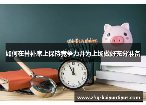 如何在替补席上保持竞争力并为上场做好充分准备