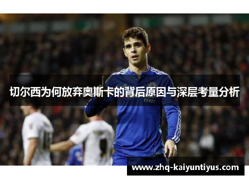 切尔西为何放弃奥斯卡的背后原因与深层考量分析