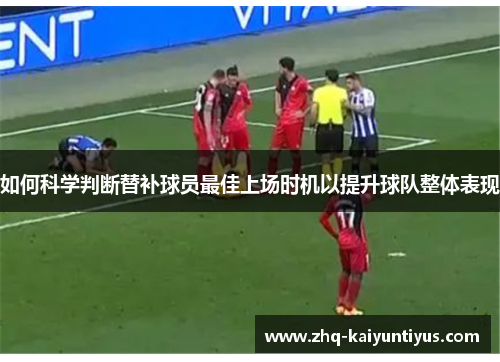 如何科学判断替补球员最佳上场时机以提升球队整体表现