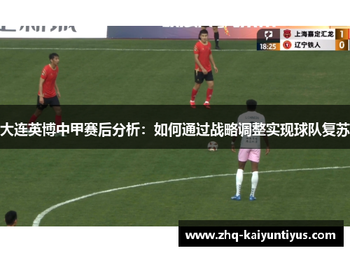 大连英博中甲赛后分析：如何通过战略调整实现球队复苏