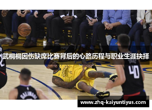 武桐桐因伤缺席比赛背后的心路历程与职业生涯抉择