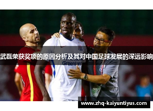 武磊荣获奖项的原因分析及其对中国足球发展的深远影响