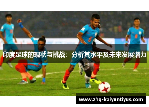 印度足球的现状与挑战：分析其水平及未来发展潜力