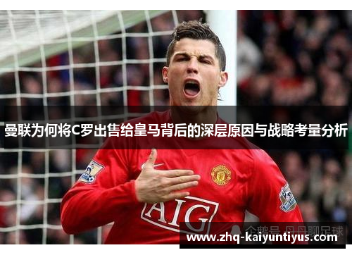 曼联为何将C罗出售给皇马背后的深层原因与战略考量分析