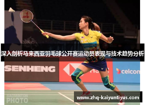 深入剖析马来西亚羽毛球公开赛运动员表现与技术趋势分析