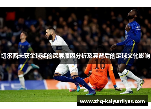 切尔西未获金球奖的深层原因分析及其背后的足球文化影响