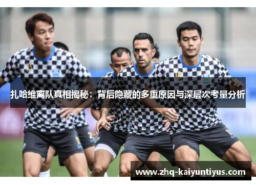 扎哈维离队真相揭秘：背后隐藏的多重原因与深层次考量分析