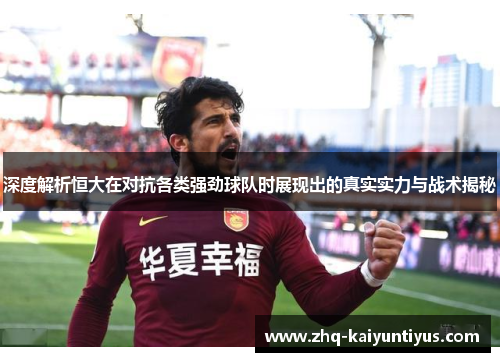 深度解析恒大在对抗各类强劲球队时展现出的真实实力与战术揭秘