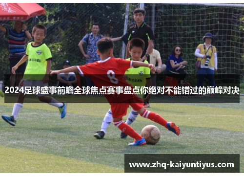 2024足球盛事前瞻全球焦点赛事盘点你绝对不能错过的巅峰对决