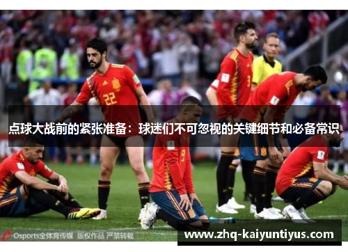 点球大战前的紧张准备：球迷们不可忽视的关键细节和必备常识