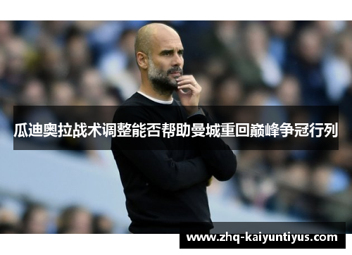 瓜迪奥拉战术调整能否帮助曼城重回巅峰争冠行列