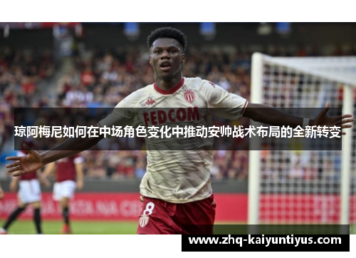 琼阿梅尼如何在中场角色变化中推动安帅战术布局的全新转变