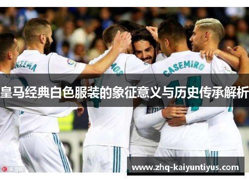皇马经典白色服装的象征意义与历史传承解析
