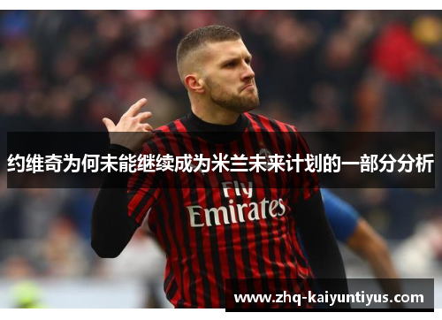 约维奇为何未能继续成为米兰未来计划的一部分分析