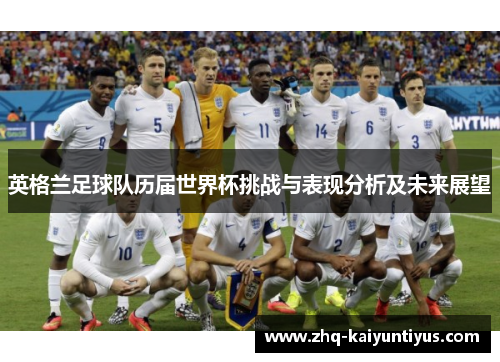 英格兰足球队历届世界杯挑战与表现分析及未来展望