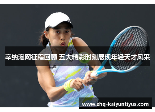 辛纳澳网征程回顾 五大精彩时刻展现年轻天才风采