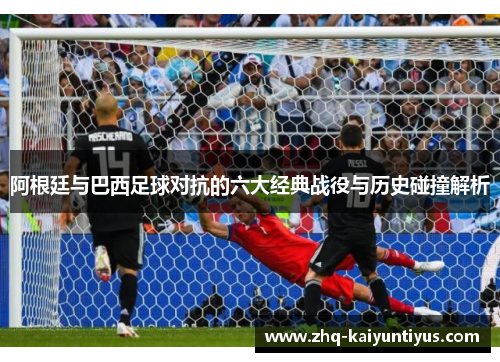 阿根廷与巴西足球对抗的六大经典战役与历史碰撞解析