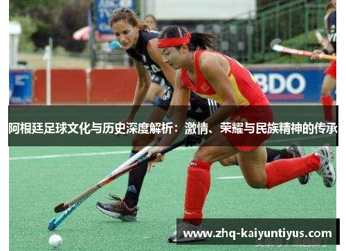 阿根廷足球文化与历史深度解析：激情、荣耀与民族精神的传承