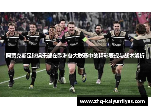 阿贾克斯足球俱乐部在欧洲各大联赛中的精彩表现与战术解析