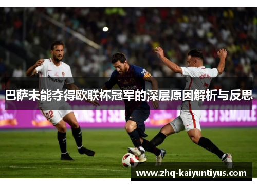 巴萨未能夺得欧联杯冠军的深层原因解析与反思