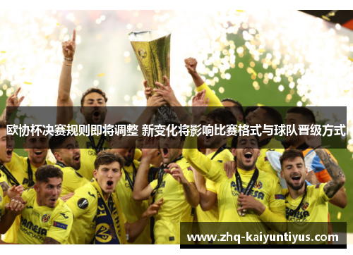 欧协杯决赛规则即将调整 新变化将影响比赛格式与球队晋级方式