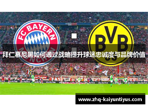 拜仁慕尼黑如何通过战略提升球迷忠诚度与品牌价值