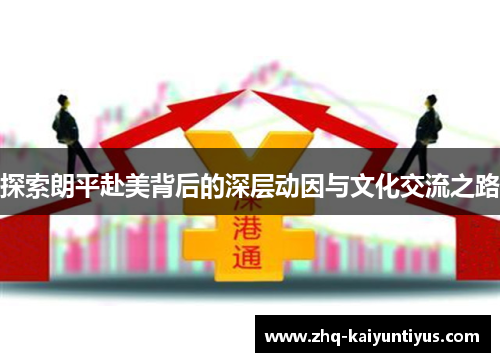 探索朗平赴美背后的深层动因与文化交流之路