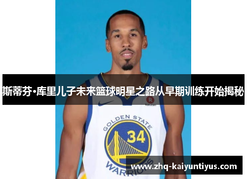 斯蒂芬·库里儿子未来篮球明星之路从早期训练开始揭秘