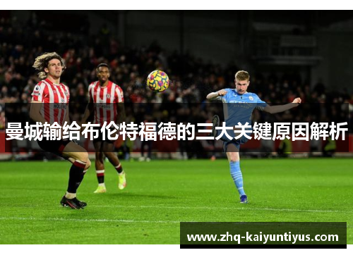 曼城输给布伦特福德的三大关键原因解析