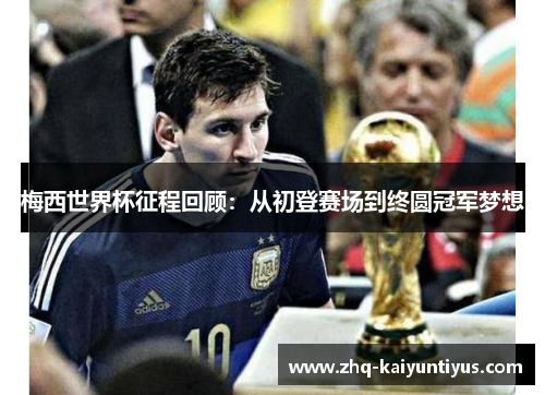 梅西世界杯征程回顾：从初登赛场到终圆冠军梦想